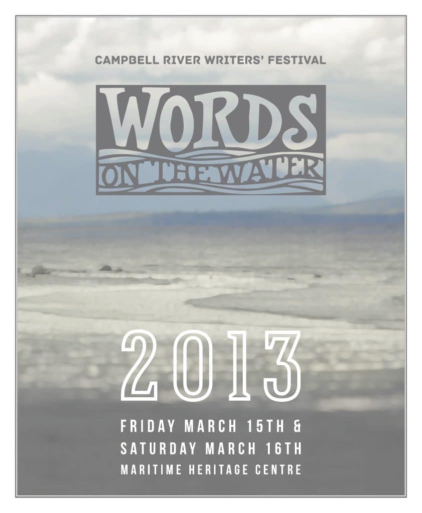 Poster for Campbell River Writers’ Festival, “Words on the Water,” 2013, held Friday March 15th and Saturday March 16th at Maritime Heritage Centre; features an ocean scene with mountains in the background.